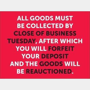 ALL LOTS NOT PAID FOR AND COLLECTED BY TUESDAY CLOSE OF BUSINESS WILL BE CANCELLED AND THE GOODS WILL GO BACK ON THE NEXT AUCTION