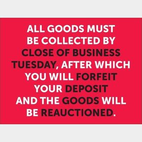 ALL LOTS NOT PAID FOR AND COLLECTED BY TUESDAY CLOSE OF BUSINESS WILL BE CANCELLED AND THE GOODS WILL GO BACK ON THE NEXT AUCTION