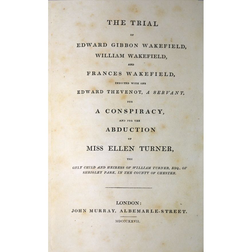 WAKEFIELD TRIAL REPORT - The Trial of Edward Gibbon Wakefield,