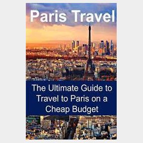 Paris Travel: The Ultimate Guide to Travel to Paris on a Cheap Budget: Paris Travel Guide | SM 51672/37164 B5 (S5)