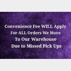 Convenience Fee WILL Apply for ALL Orders We Have To Move Or Store At Our Warehouse Due To Missed Pickup