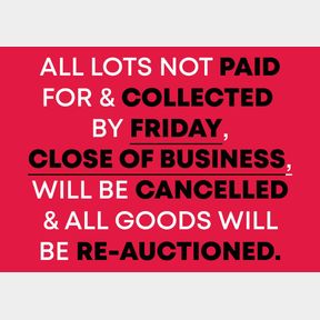 ALL LOTS NOT PAID FOR AND COLLECTED BY FRIDAY 5TH APRIL CLOSE OF BUSINESS WILL BE CANCELLED AND THE GOODS WILL GO BACK ON THE NEXT AUCTION