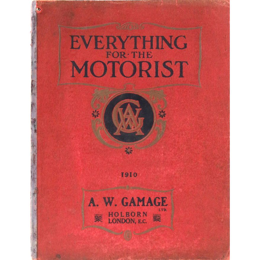 CATALOGUE - A.W. GAMAGE - Everything for the Motorist at the World’s Leading Motor House 1910.